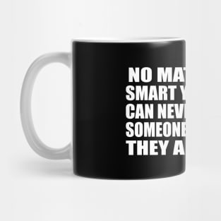 No matter how smart you are, you can never convince someone stupid that they are stupid Mug